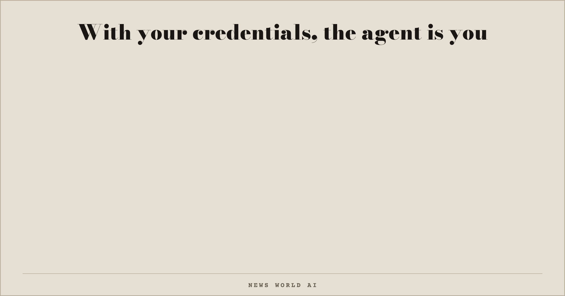 With your credentials, the agent is you